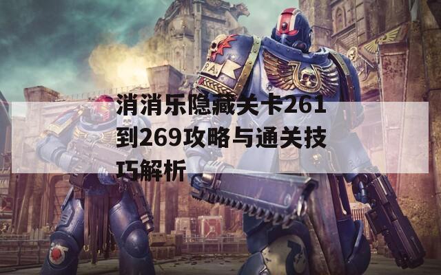 消消乐隐藏关卡261到269攻略与通关技巧解析