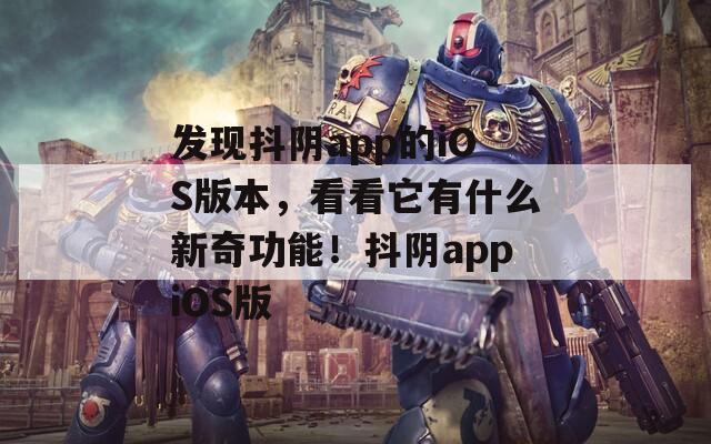 发现抖阴app的iOS版本，看看它有什么新奇功能！抖阴appiOS版