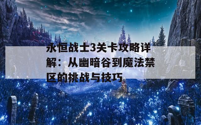 永恒战士3关卡攻略详解：从幽暗谷到魔法禁区的挑战与技巧