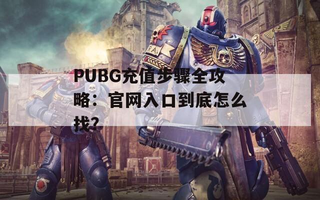 PUBG充值步骤全攻略：官网入口到底怎么找？