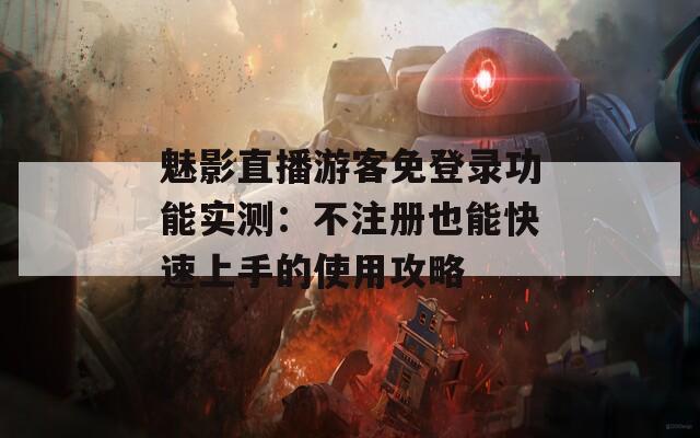 魅影直播游客免登录功能实测：不注册也能快速上手的使用攻略