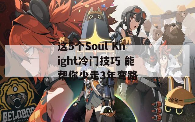 这5个Soul Knight冷门技巧 能帮你少走3年弯路