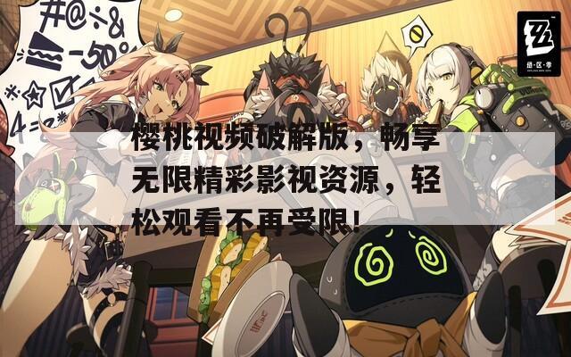 樱桃视频破解版，畅享无限精彩影视资源，轻松观看不再受限！