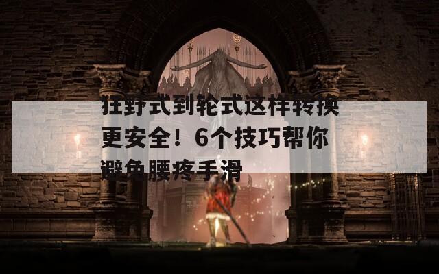 狂野式到轮式这样转换更安全！6个技巧帮你避免腰疼手滑