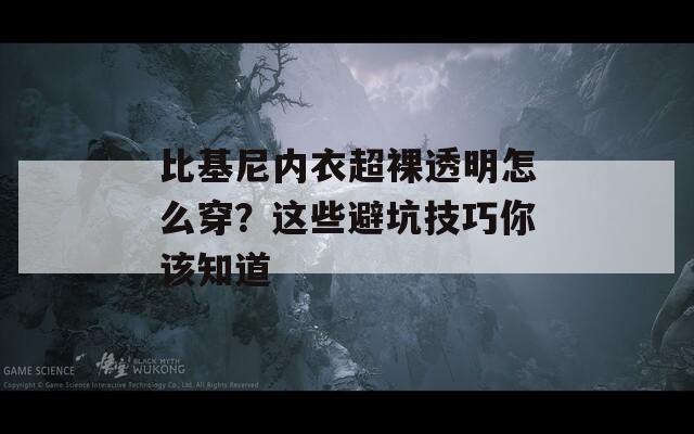 比基尼内衣超裸透明怎么穿？这些避坑技巧你该知道