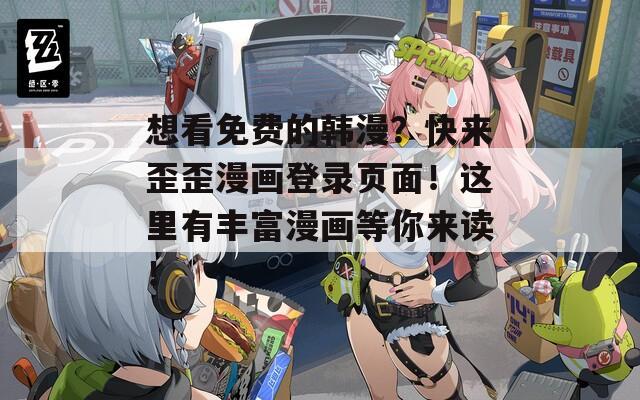 想看免费的韩漫？快来歪歪漫画登录页面！这里有丰富漫画等你来读！