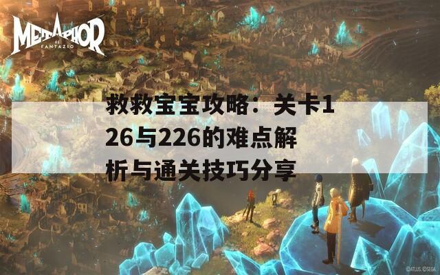 救救宝宝攻略：关卡126与226的难点解析与通关技巧分享