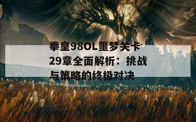 拳皇98OL噩梦关卡29章全面解析：挑战与策略的终极对决