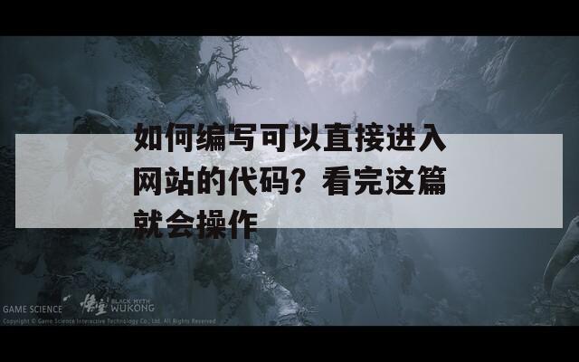 如何编写可以直接进入网站的代码？看完这篇就会操作