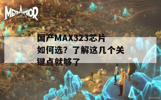 国产MAX323芯片如何选？了解这几个关键点就够了