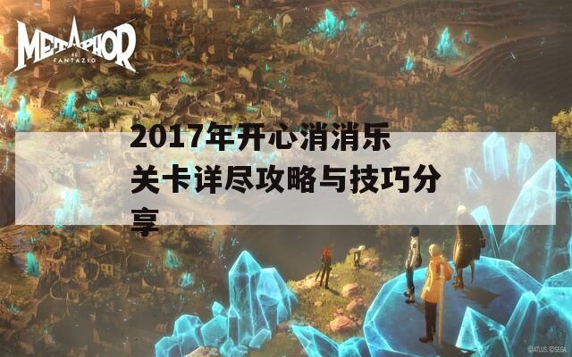 2017年开心消消乐关卡详尽攻略与技巧分享