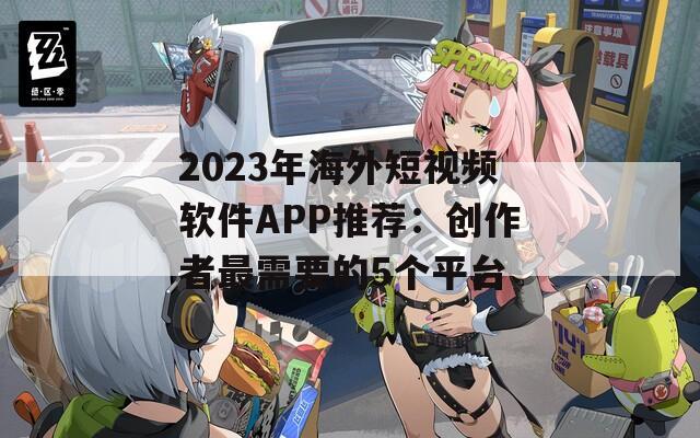 2023年海外短视频软件APP推荐：创作者最需要的5个平台