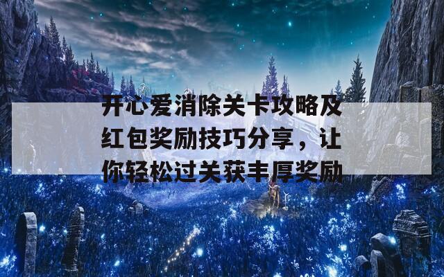 开心爱消除关卡攻略及红包奖励技巧分享，让你轻松过关获丰厚奖励