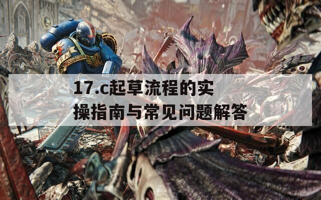 17.c起草流程的实操指南与常见问题解答