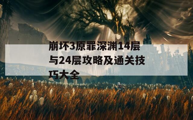 崩坏3原罪深渊14层与24层攻略及通关技巧大全