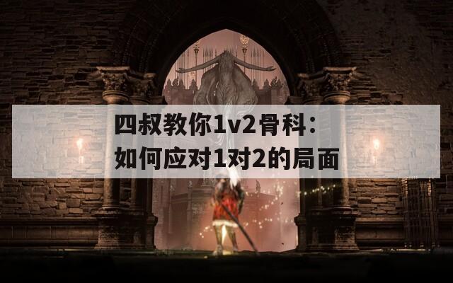 四叔教你1v2骨科：如何应对1对2的局面