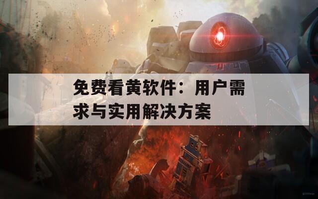 免费看黄软件：用户需求与实用解决方案