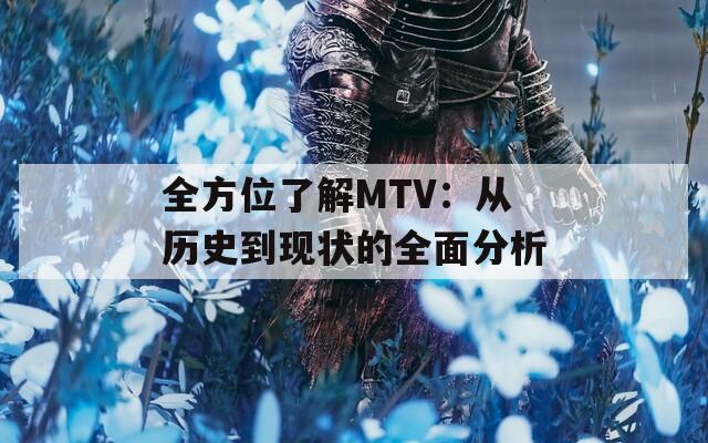 全方位了解MTV：从历史到现状的全面分析