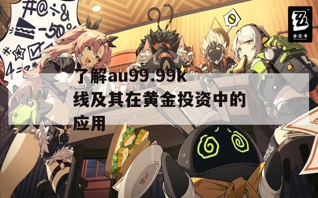 了解au99.99k线及其在黄金投资中的应用