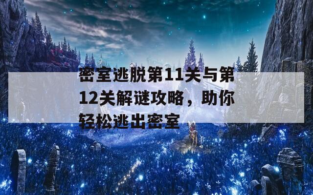 密室逃脱第11关与第12关解谜攻略，助你轻松逃出密室