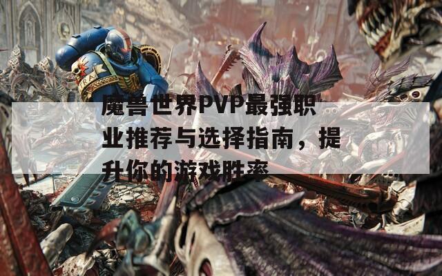 魔兽世界PVP最强职业推荐与选择指南，提升你的游戏胜率