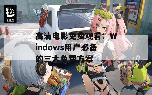 高清电影免费观看：Windows用户必备的三大免费方案