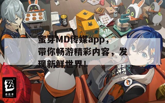 蜜芽MD传媒app，带你畅游精彩内容，发现新鲜世界！