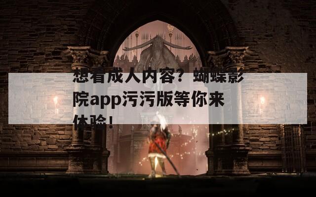 想看成人内容？蝴蝶影院app污污版等你来体验！