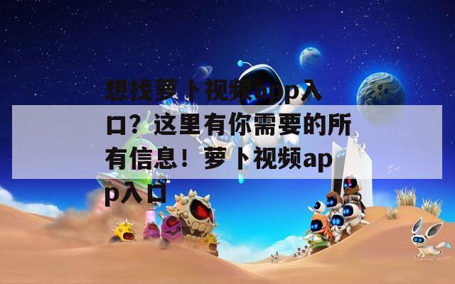 想找萝卜视频app入口？这里有你需要的所有信息！萝卜视频app入口