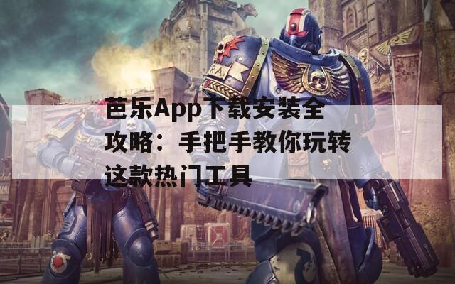 芭乐App下载安装全攻略：手把手教你玩转这款热门工具