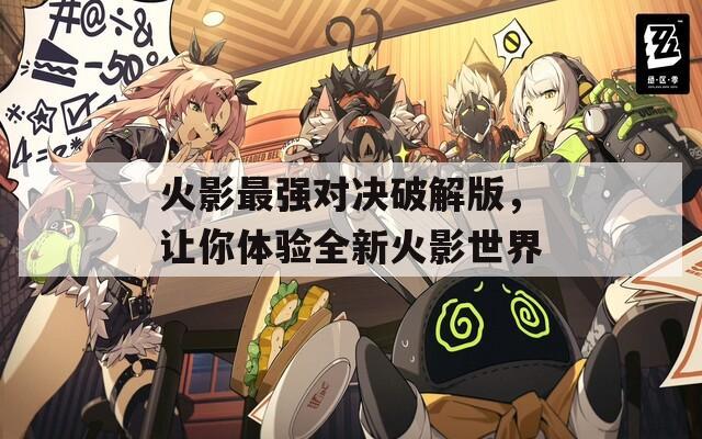 火影最强对决破解版，让你体验全新火影世界