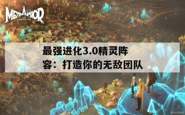 最强进化3.0精灵阵容：打造你的无敌团队