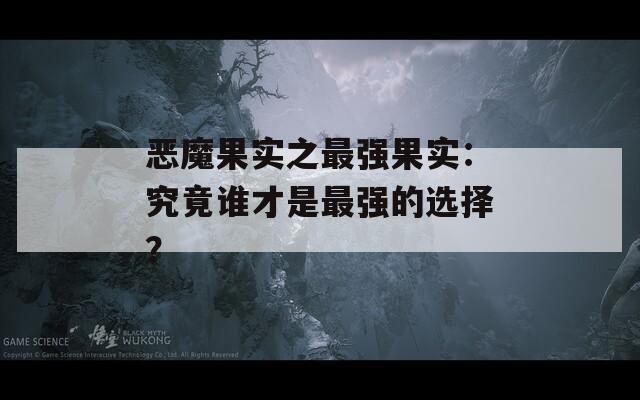 恶魔果实之最强果实：究竟谁才是最强的选择？