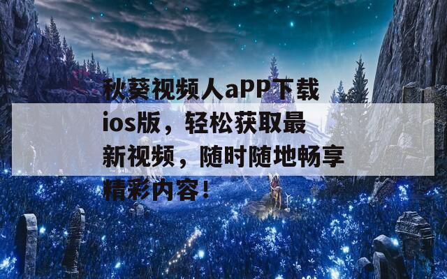 秋葵视频人aPP下载ios版，轻松获取最新视频，随时随地畅享精彩内容！