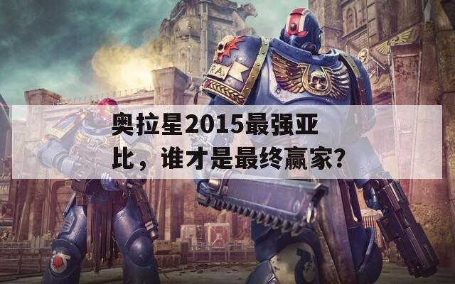 奥拉星2015最强亚比，谁才是最终赢家？