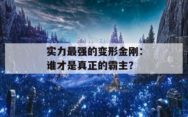 实力最强的变形金刚：谁才是真正的霸主？