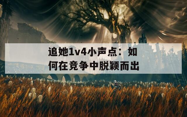 追她1v4小声点：如何在竞争中脱颖而出