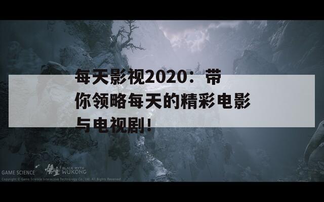 每天影视2020：带你领略每天的精彩电影与电视剧！