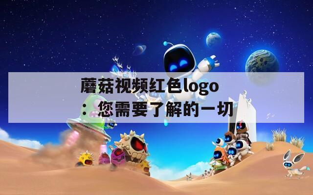 蘑菇视频红色logo：您需要了解的一切