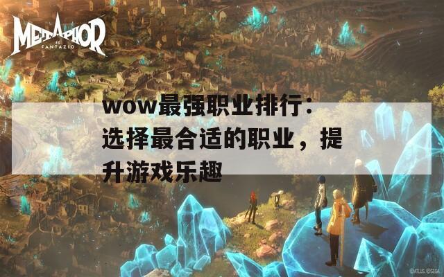 wow最强职业排行：选择最合适的职业，提升游戏乐趣