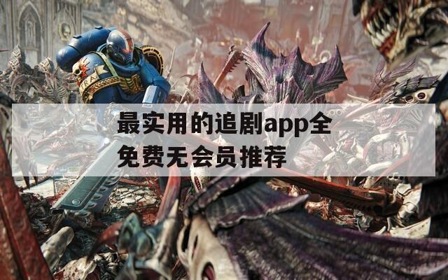 最实用的追剧app全免费无会员推荐