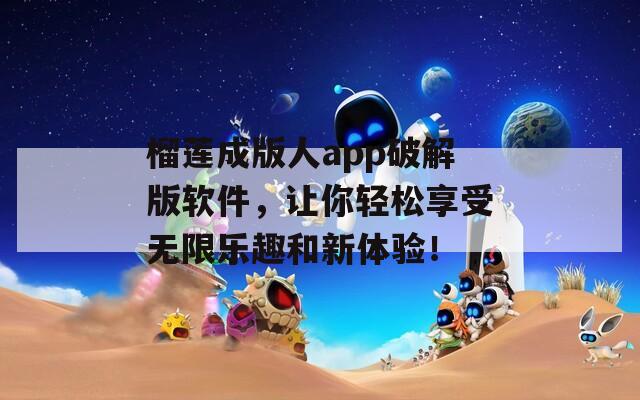 榴莲成版人app破解版软件，让你轻松享受无限乐趣和新体验！