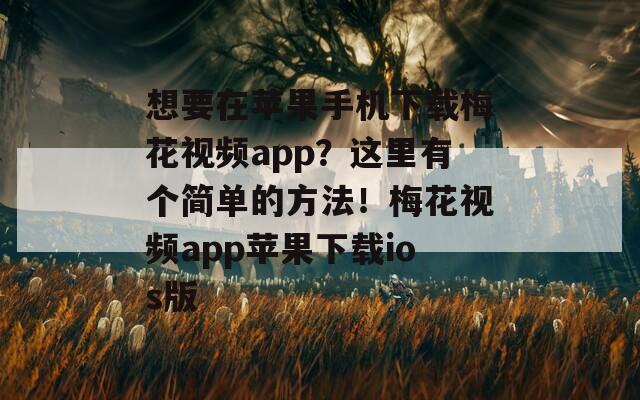 想要在苹果手机下载梅花视频app？这里有个简单的方法！梅花视频app苹果下载ios版