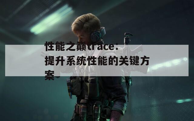 性能之巅trace：提升系统性能的关键方案