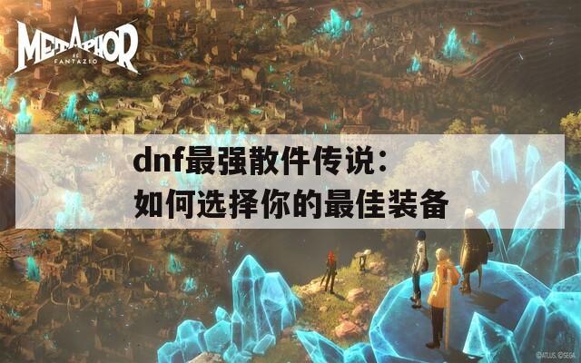 dnf最强散件传说：如何选择你的最佳装备