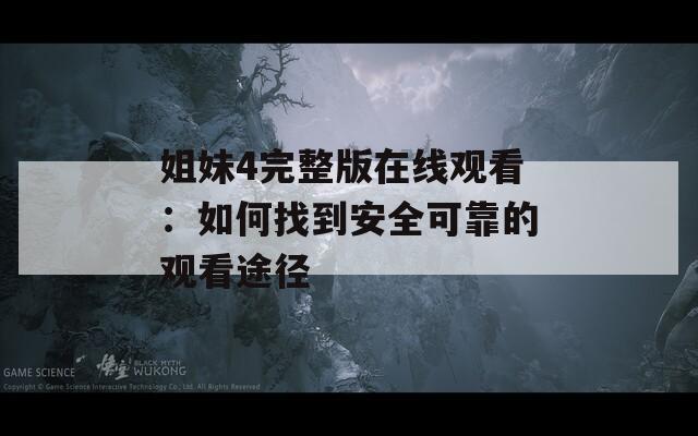 姐妹4完整版在线观看：如何找到安全可靠的观看途径