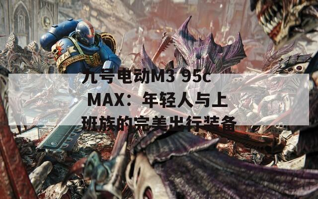 九号电动M3 95c MAX：年轻人与上班族的完美出行装备