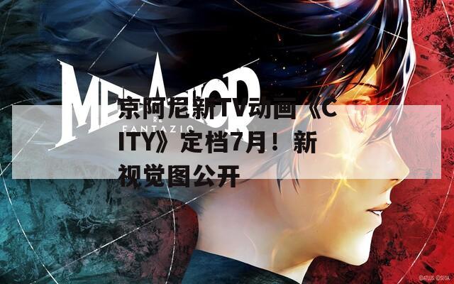 京阿尼新TV动画《CITY》定档7月！新视觉图公开