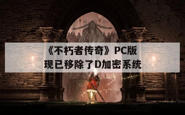 《不朽者传奇》PC版现已移除了D加密系统