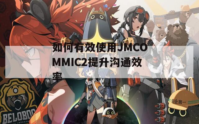 如何有效使用JMCOMMIC2提升沟通效率